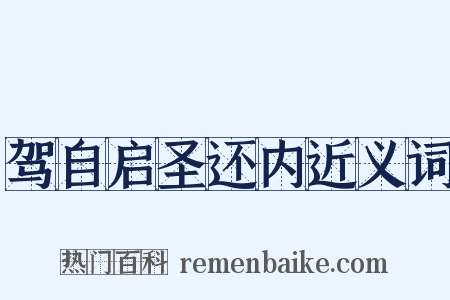 驾自启圣还内近义词是什么意思的图片